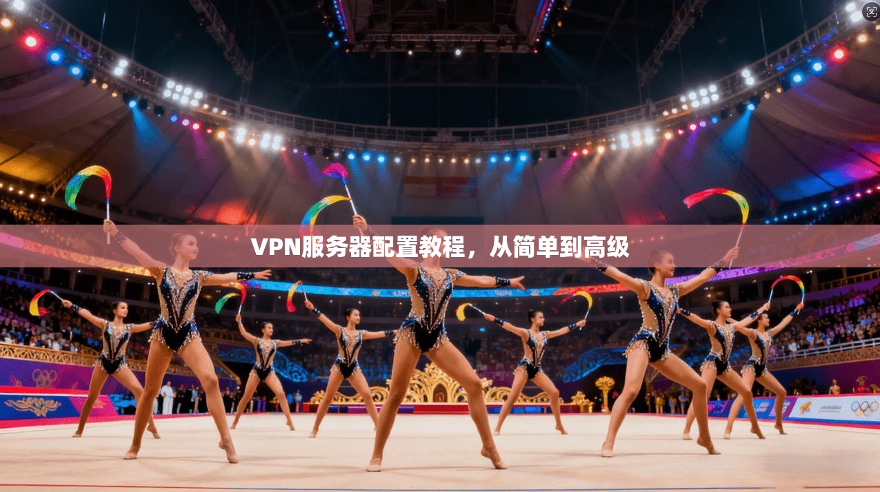 VPN服务器配置教程，从简单到高级