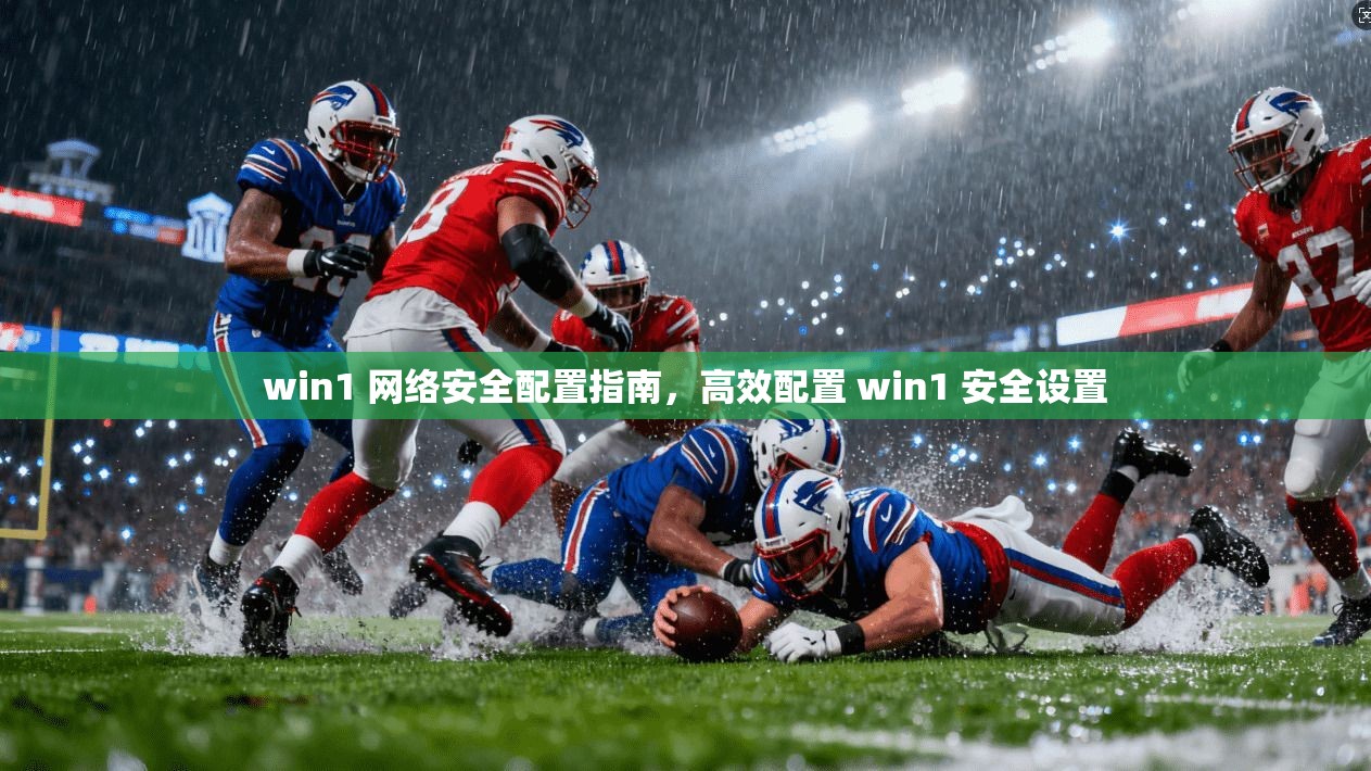 win1 网络安全配置指南，高效配置 win1 安全设置