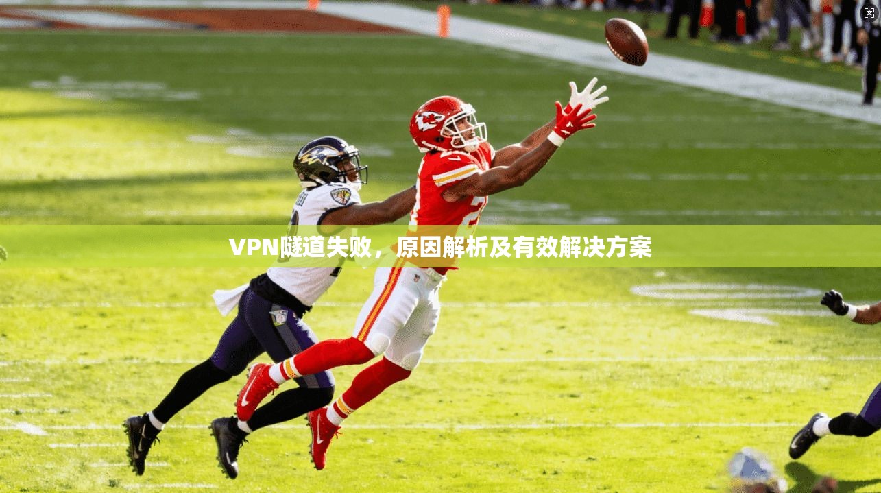 VPN隧道失败，原因解析及有效解决方案
