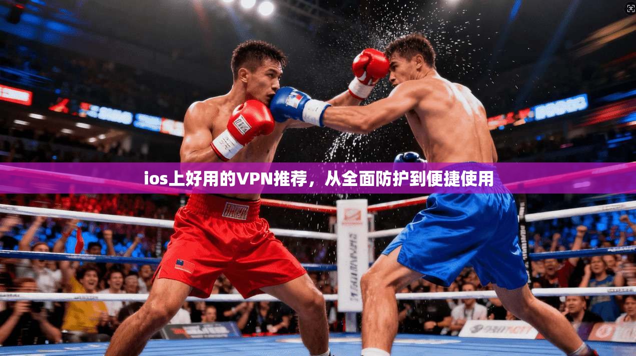 ios上好用的VPN推荐，从全面防护到便捷使用