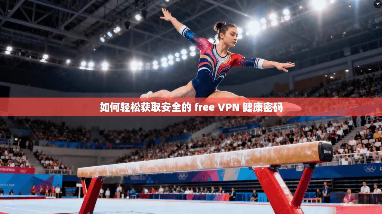 如何轻松获取安全的 free VPN 健康密码