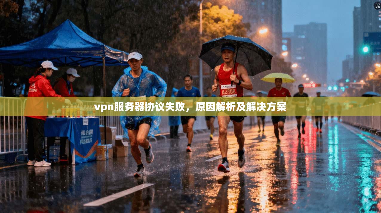 vpn服务器协议失败，原因解析及解决方案