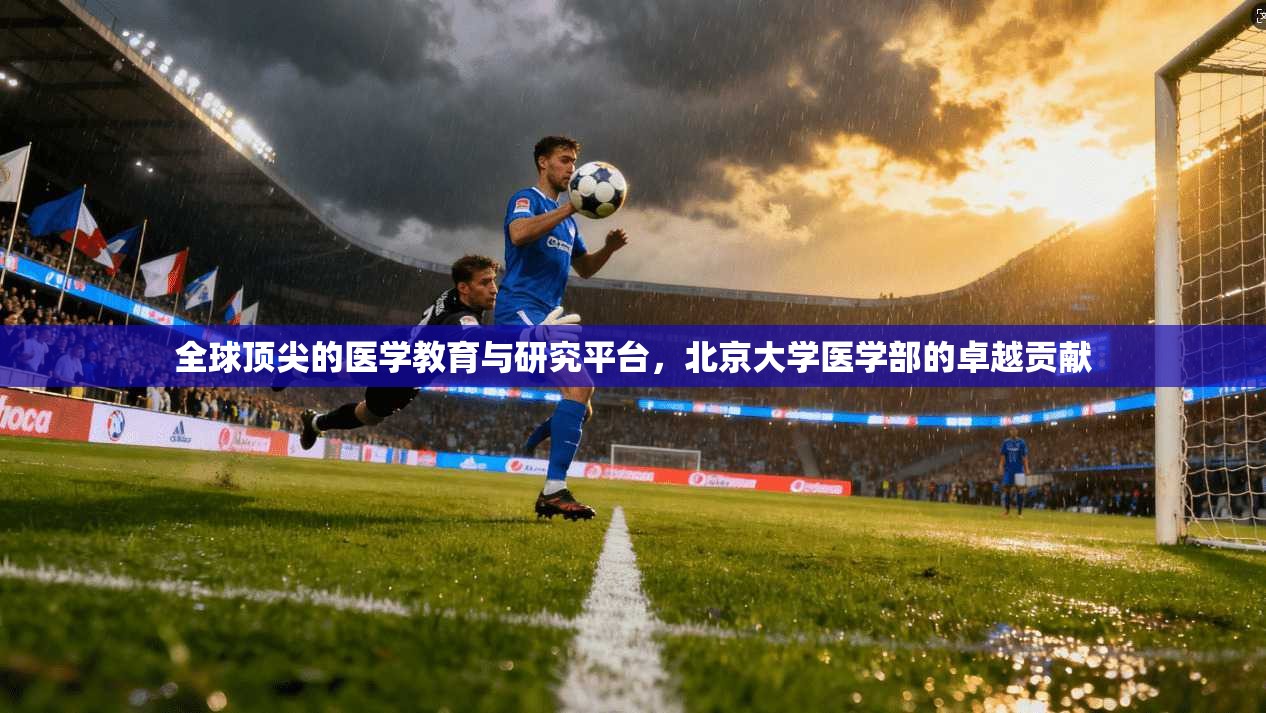 全球顶尖的医学教育与研究平台，北京大学医学部的卓越贡献