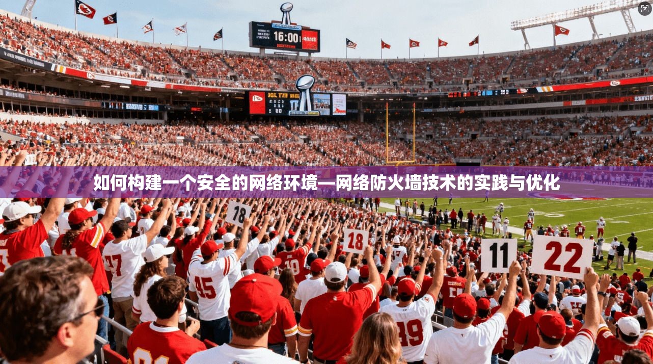 如何构建一个安全的网络环境—网络防火墙技术的实践与优化