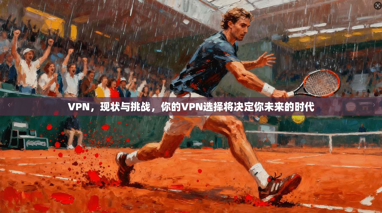 VPN，现状与挑战，你的VPN选择将决定你未来的时代