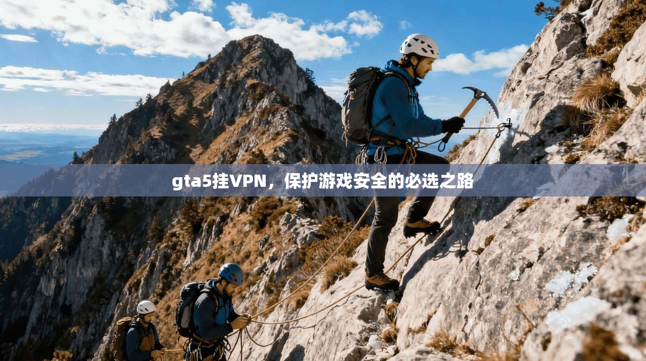 gta5挂VPN，保护游戏安全的必选之路