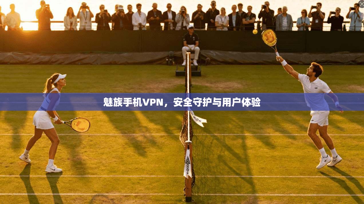 魅族手机VPN，安全守护与用户体验