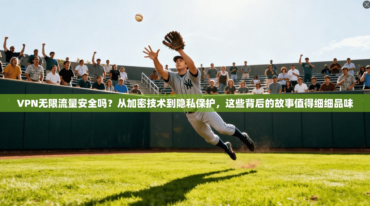 VPN无限流量安全吗？从加密技术到隐私保护，这些背后的故事值得细细品味