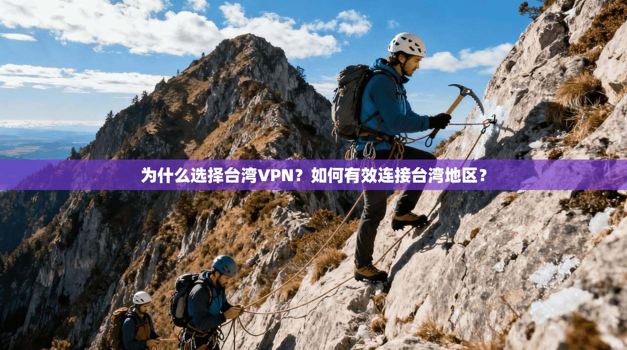 为什么选择台湾VPN？如何有效连接台湾地区？