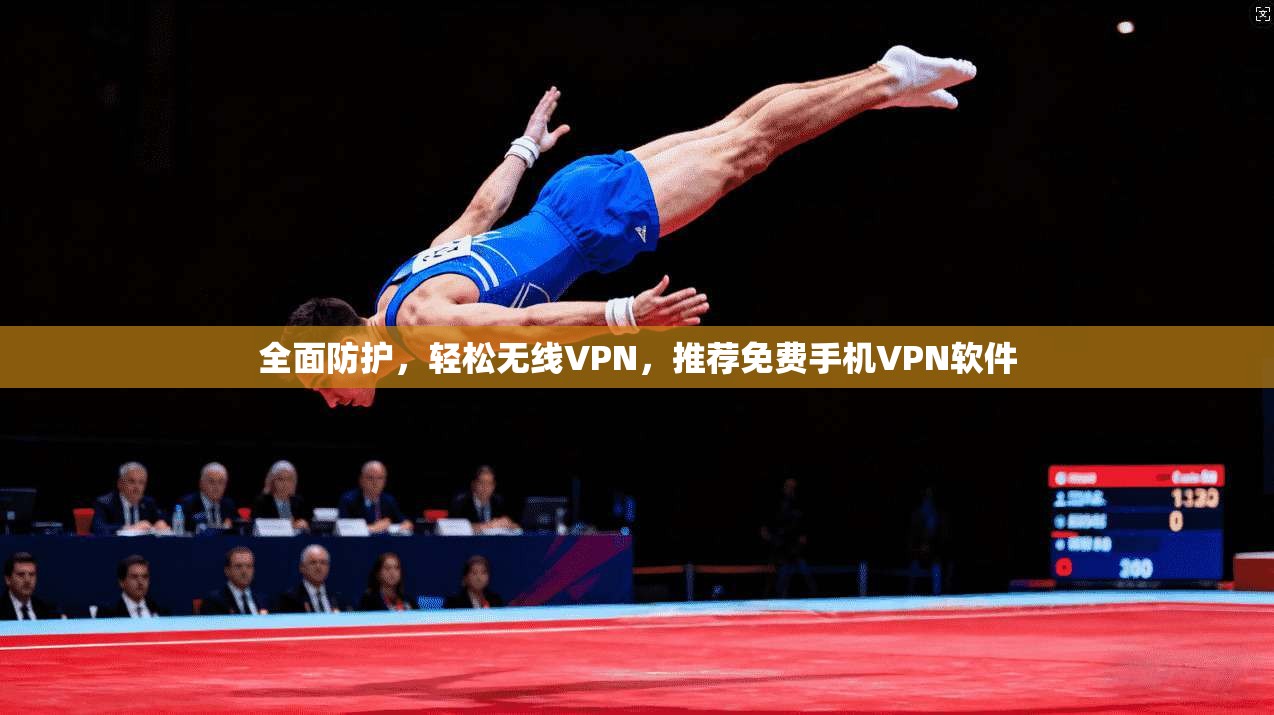 全面防护，轻松无线VPN，推荐免费手机VPN软件