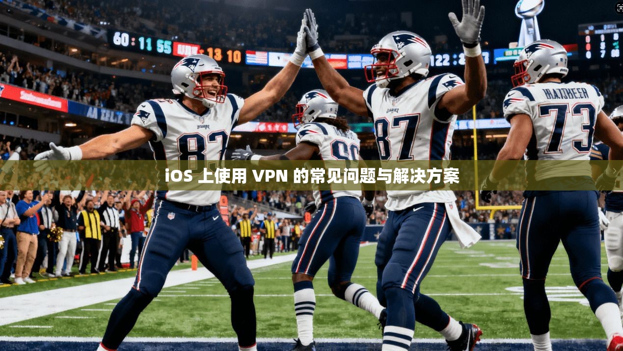 iOS 上使用 VPN 的常见问题与解决方案