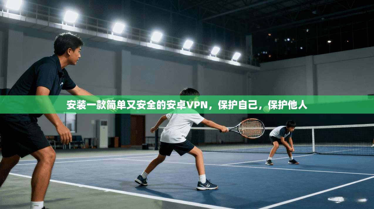 安装一款简单又安全的安卓VPN，保护自己，保护他人