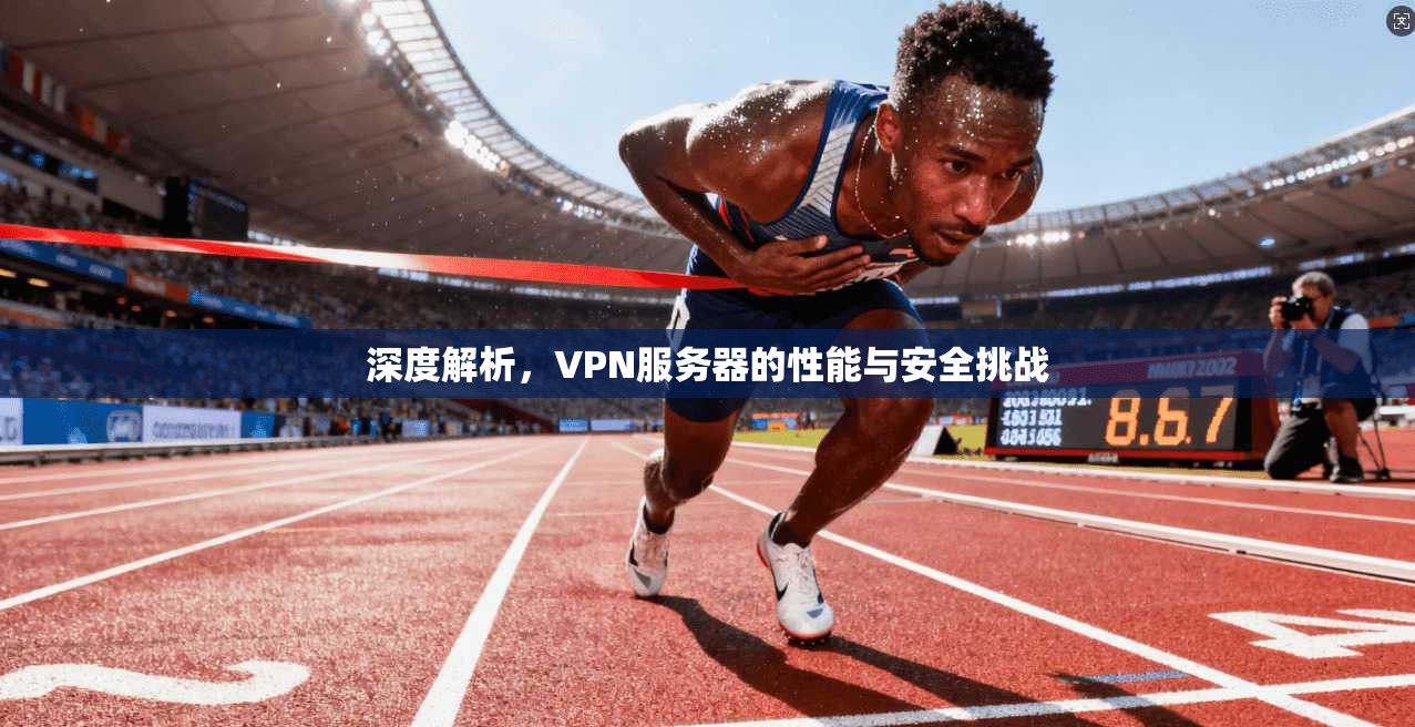 深度解析，VPN服务器的性能与安全挑战