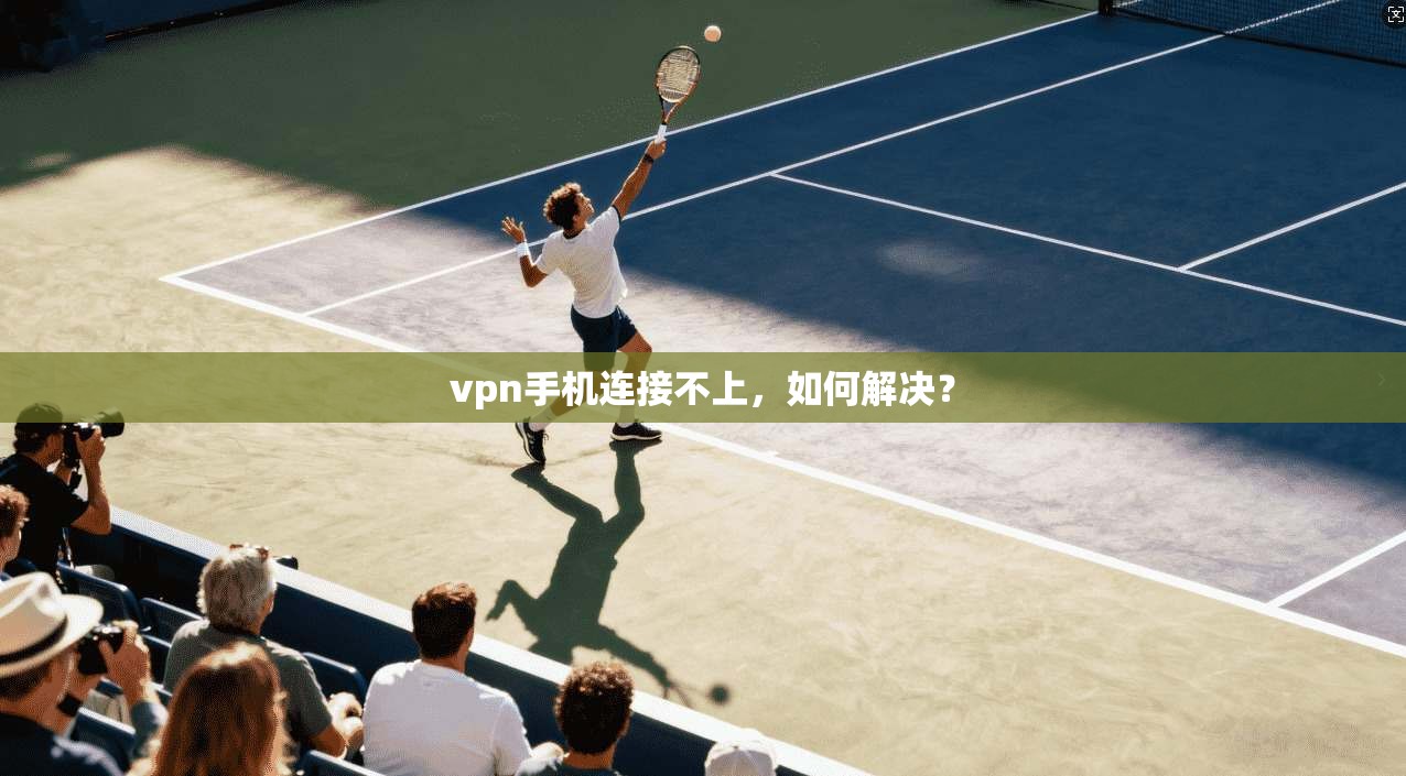 vpn手机连接不上，如何解决？
