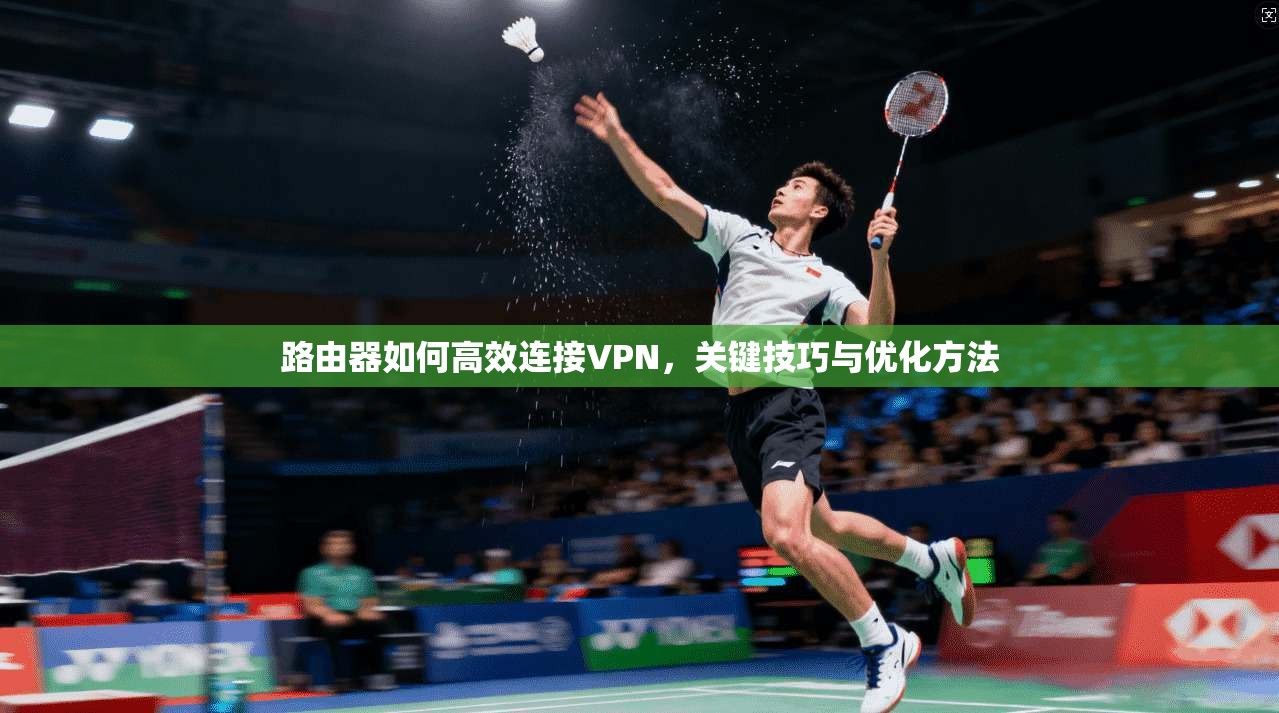 路由器如何高效连接VPN，关键技巧与优化方法