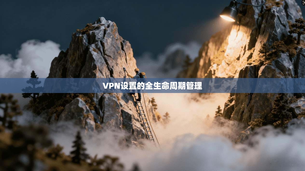 VPN设置的全生命周期管理