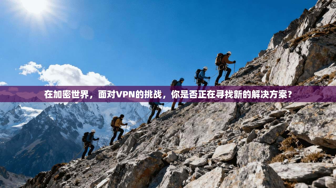 在加密世界，面对VPN的挑战，你是否正在寻找新的解决方案？