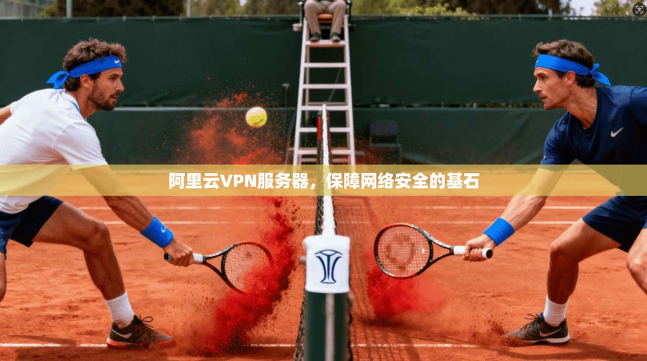 阿里云VPN服务器，保障网络安全的基石