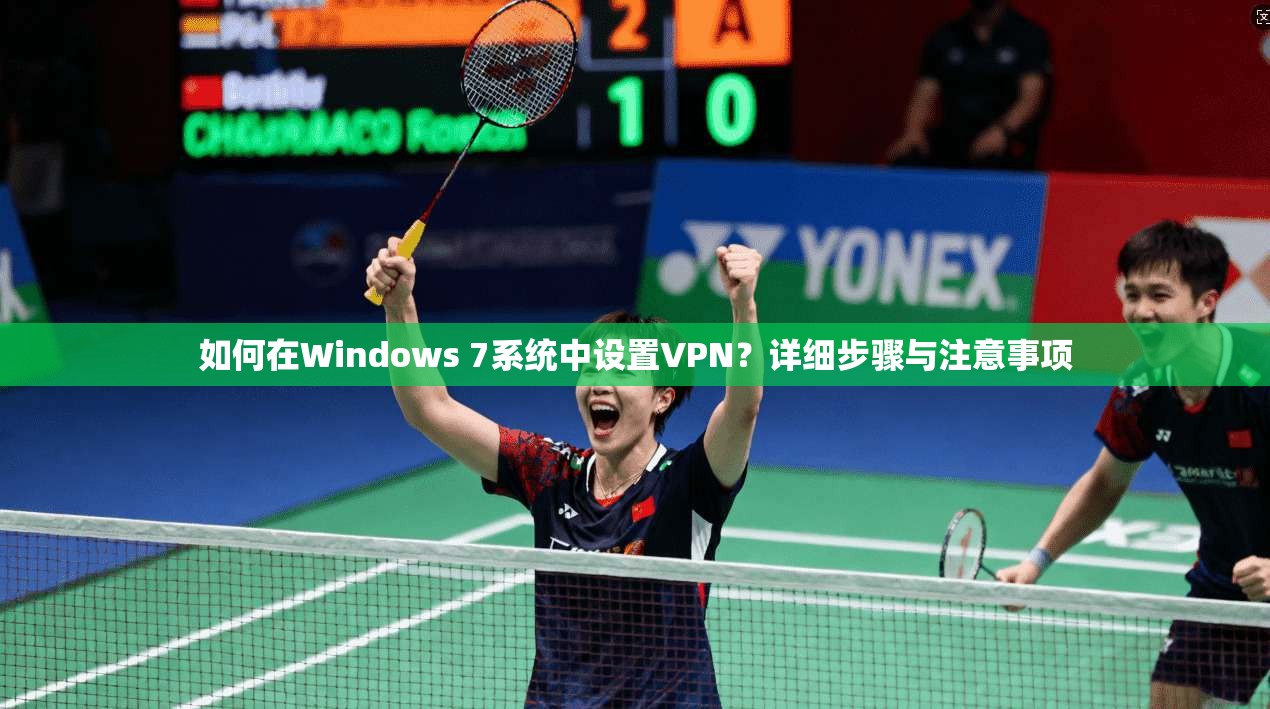 如何在Windows 7系统中设置VPN？详细步骤与注意事项