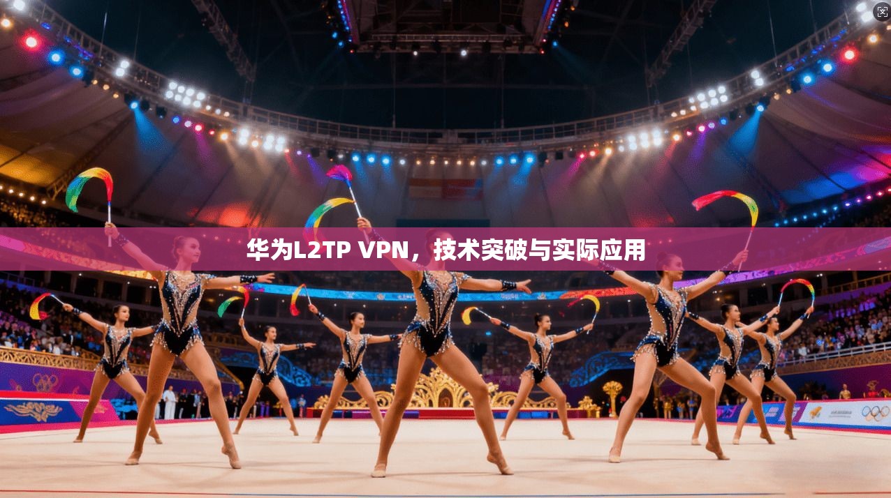 华为L2TP VPN，技术突破与实际应用