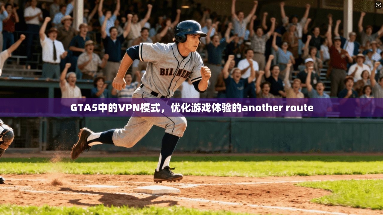 GTA5中的VPN模式，优化游戏体验的another route