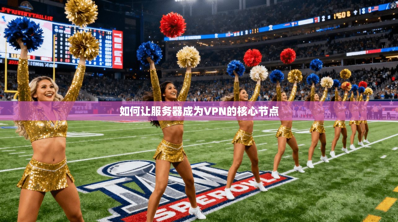 如何让服务器成为VPN的核心节点