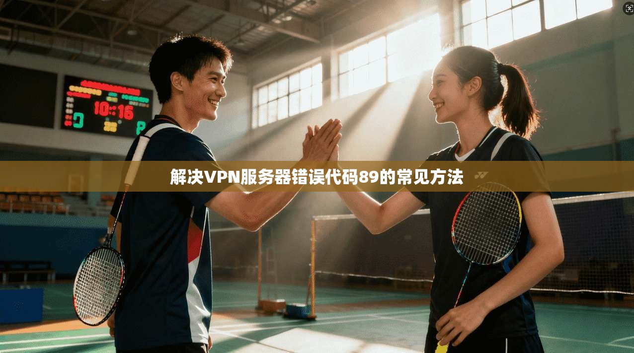 解决VPN服务器错误代码89的常见方法