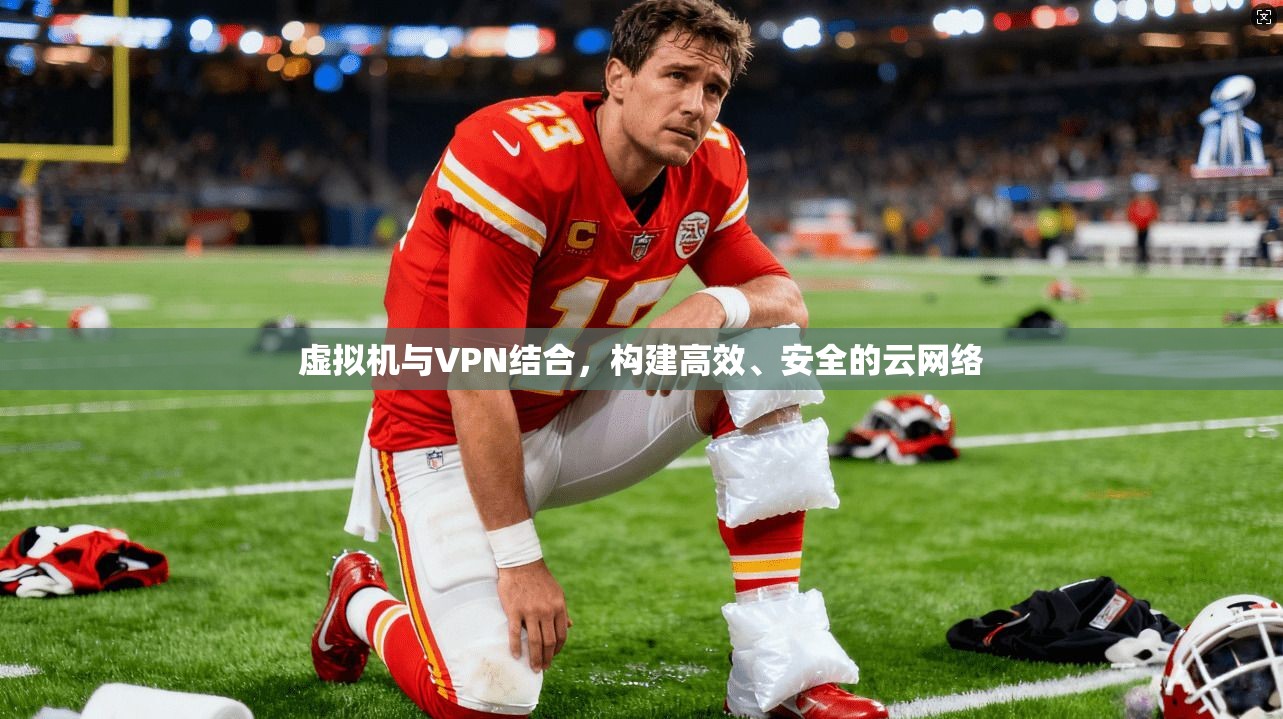虚拟机与VPN结合，构建高效、安全的云网络
