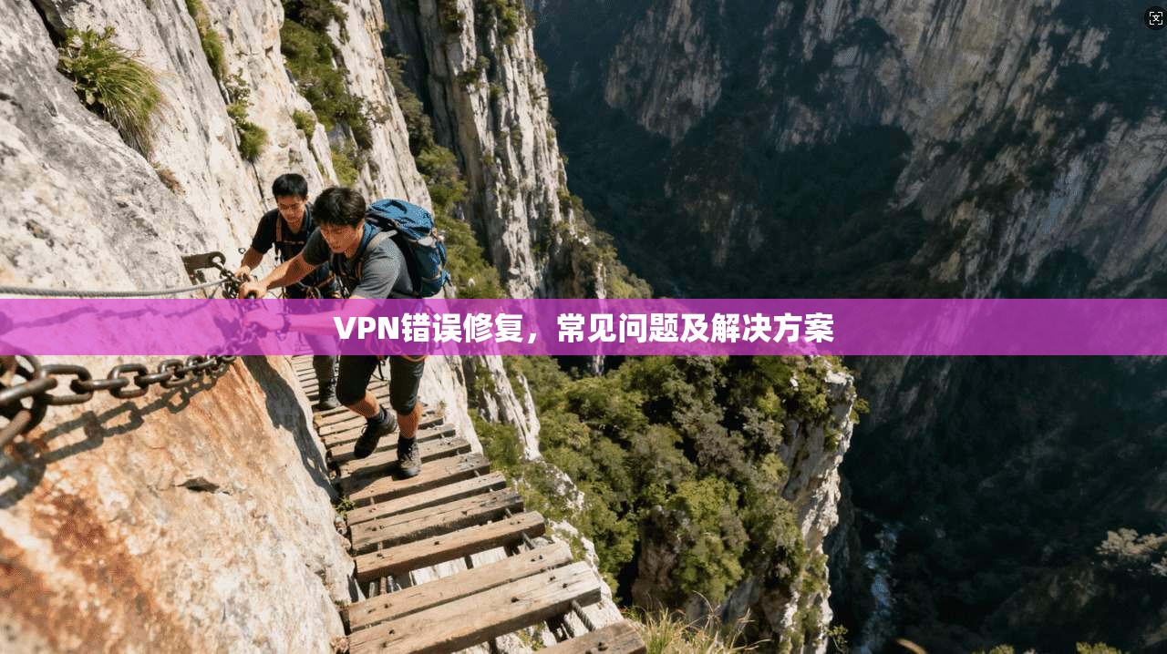 VPN错误修复，常见问题及解决方案