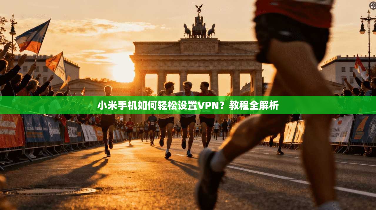 小米手机如何轻松设置VPN？教程全解析