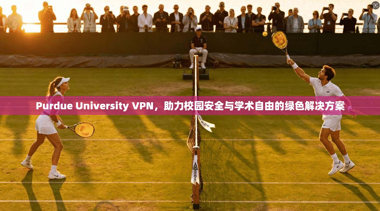 Purdue University VPN，助力校园安全与学术自由的绿色解决方案