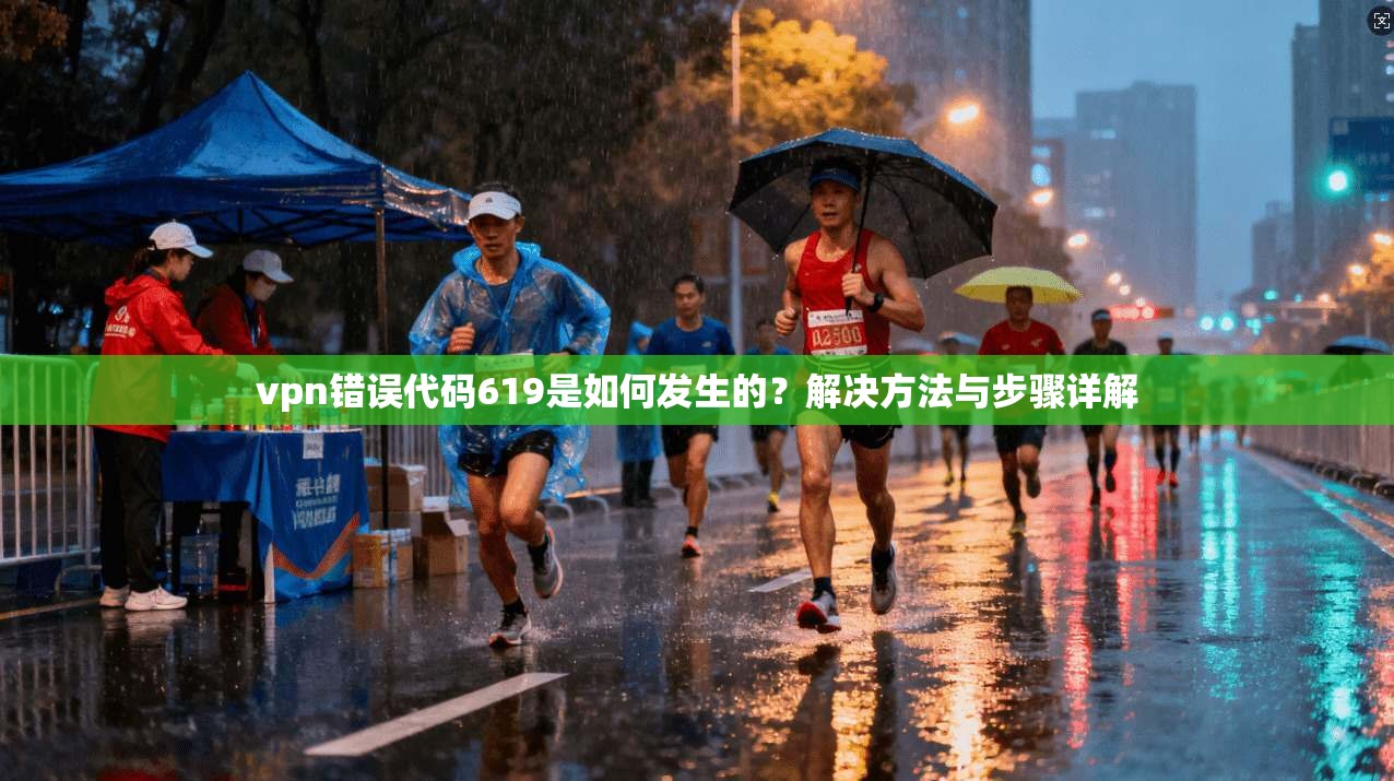 vpn错误代码619是如何发生的？解决方法与步骤详解
