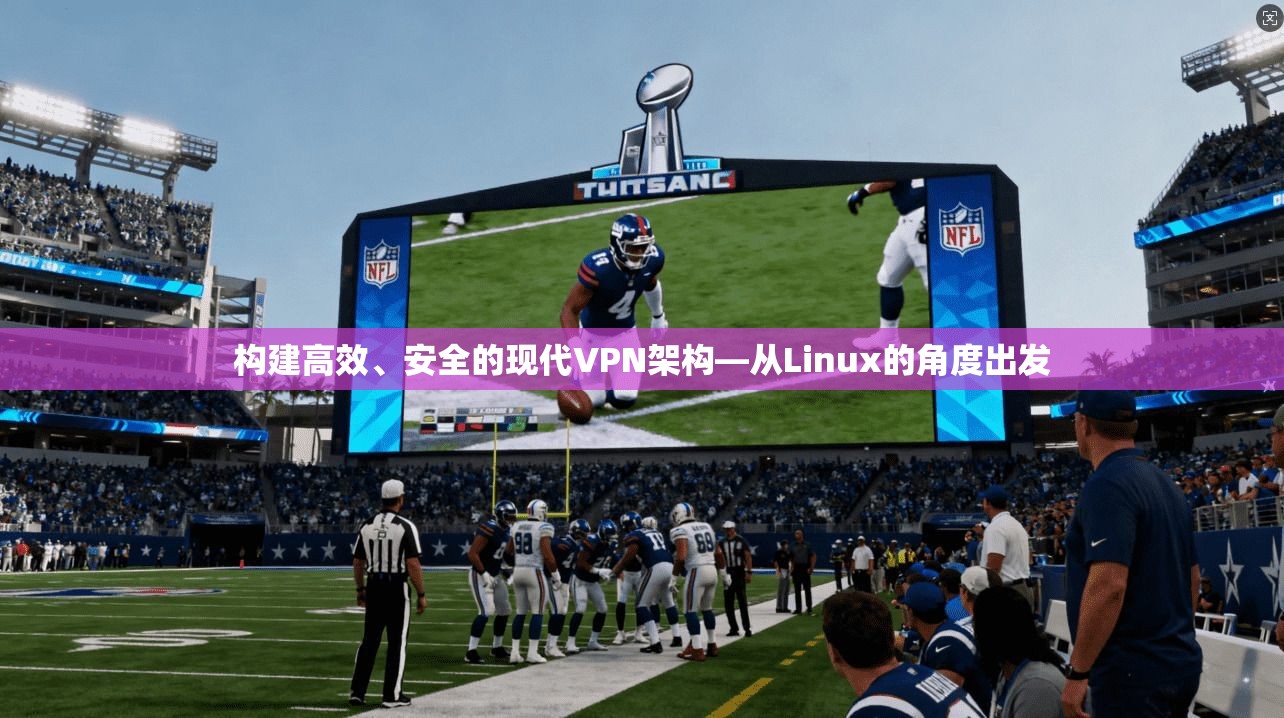 构建高效、安全的现代VPN架构—从Linux的角度出发