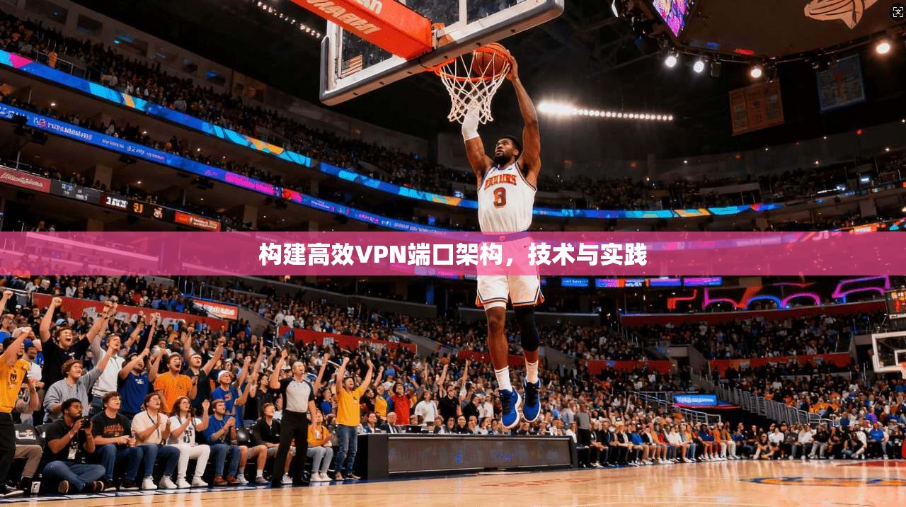 构建高效VPN端口架构，技术与实践