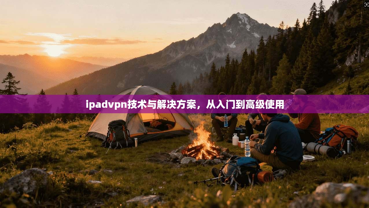ipadvpn技术与解决方案，从入门到高级使用