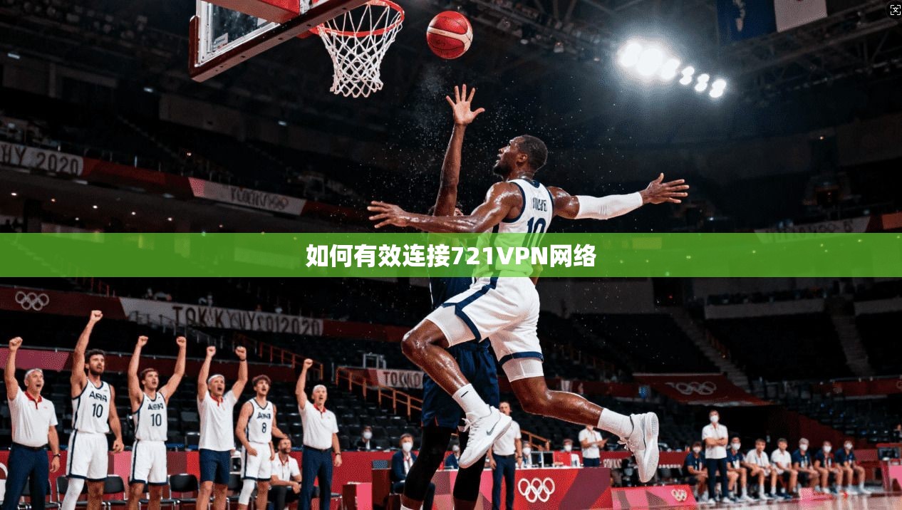 如何有效连接721VPN网络