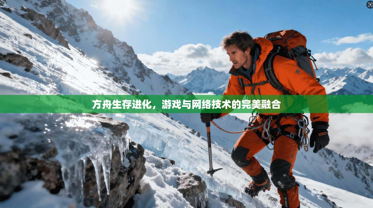 方舟生存进化，游戏与网络技术的完美融合