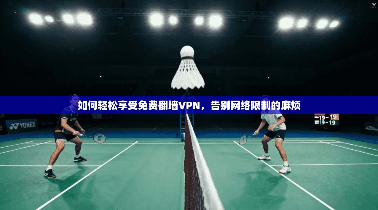 如何轻松享受免费翻墙VPN，告别网络限制的麻烦
