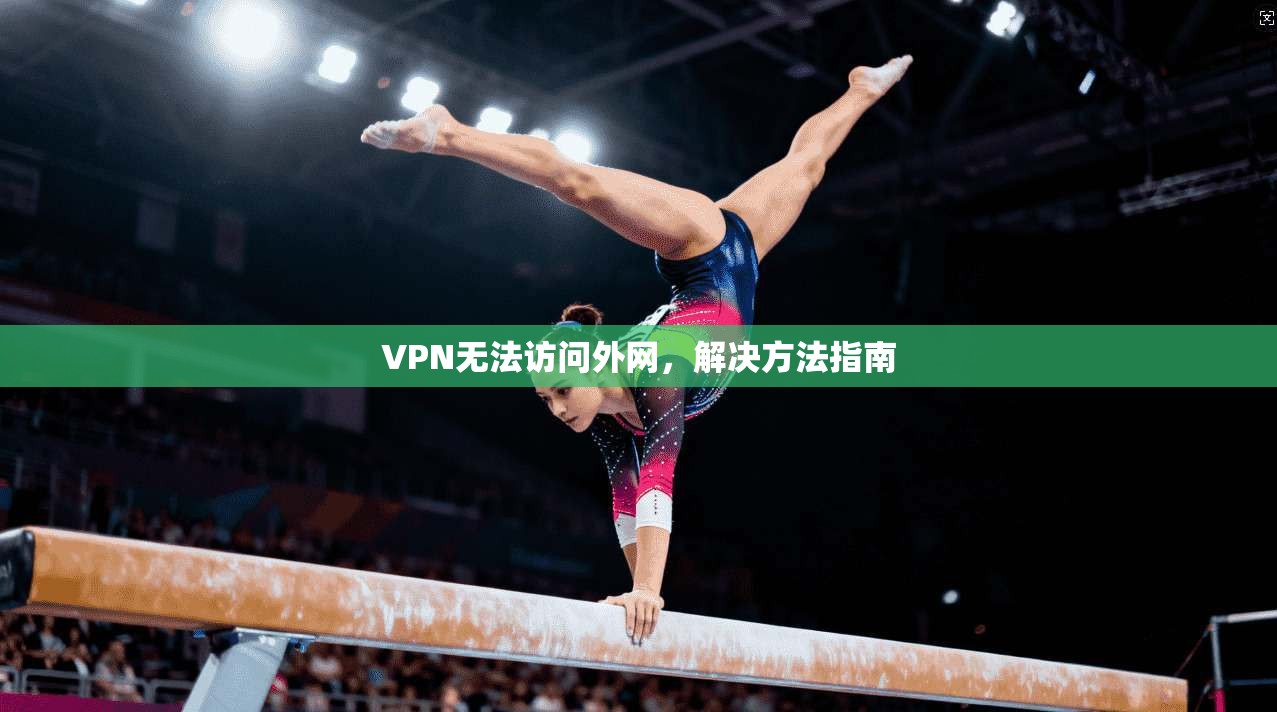 VPN无法访问外网，解决方法指南