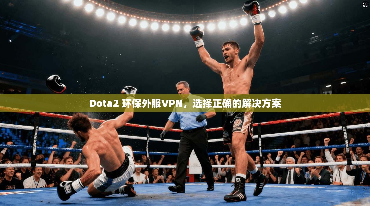 Dota2 环保外服VPN，选择正确的解决方案