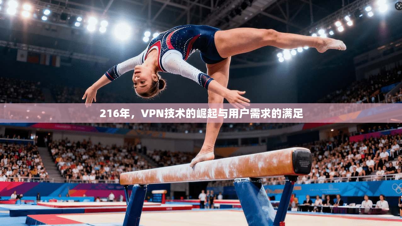 216年，VPN技术的崛起与用户需求的满足