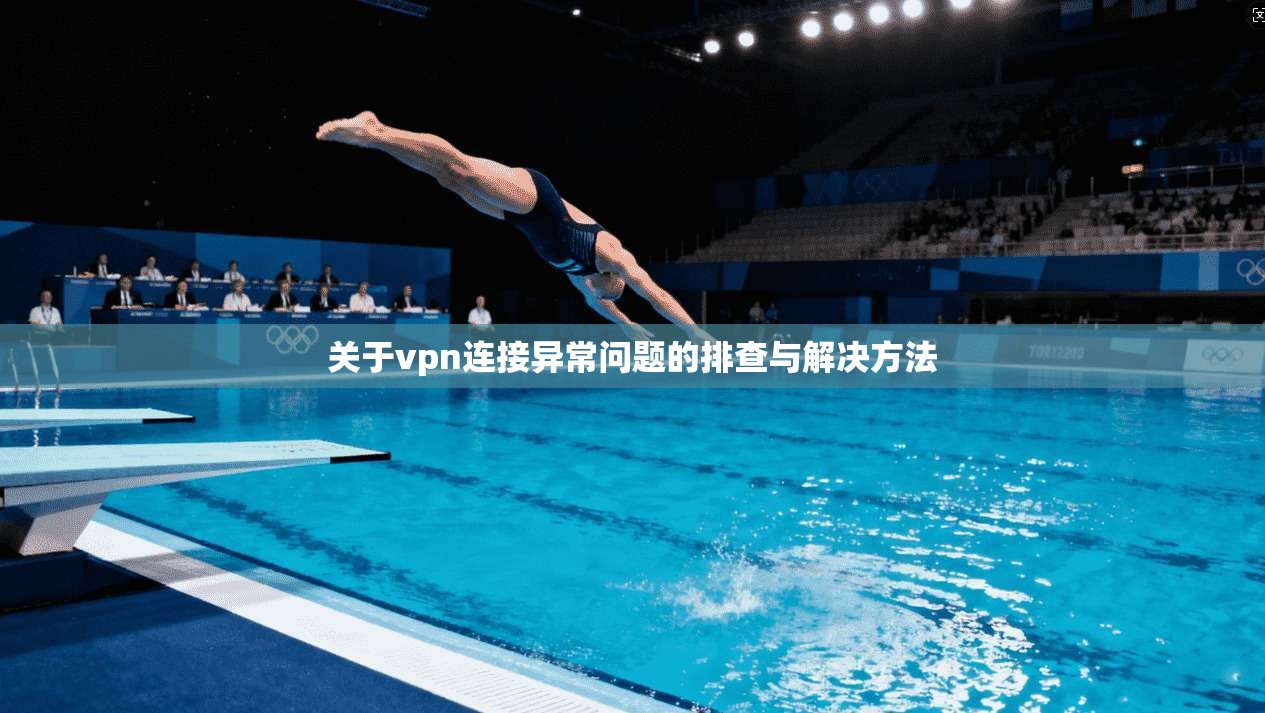 关于vpn连接异常问题的排查与解决方法