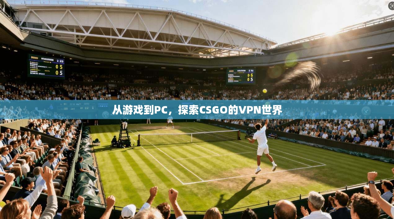 从游戏到PC，探索CSGO的VPN世界