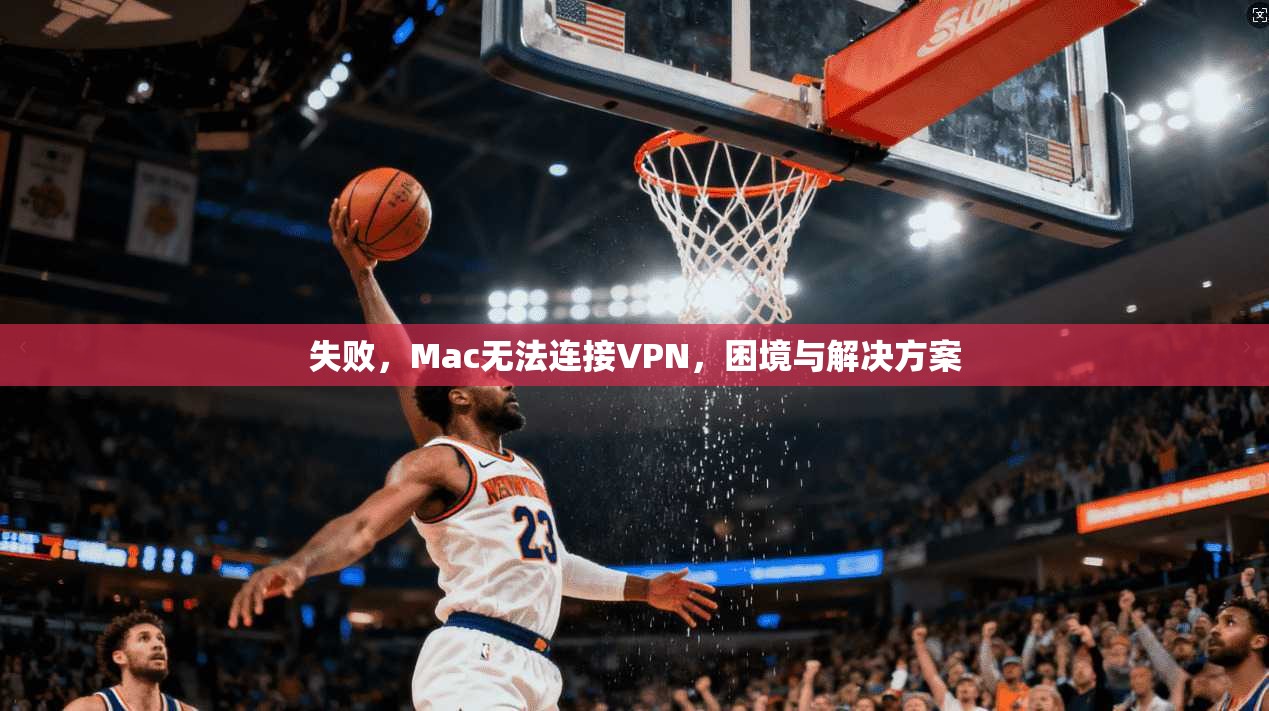 失败，Mac无法连接VPN，困境与解决方案