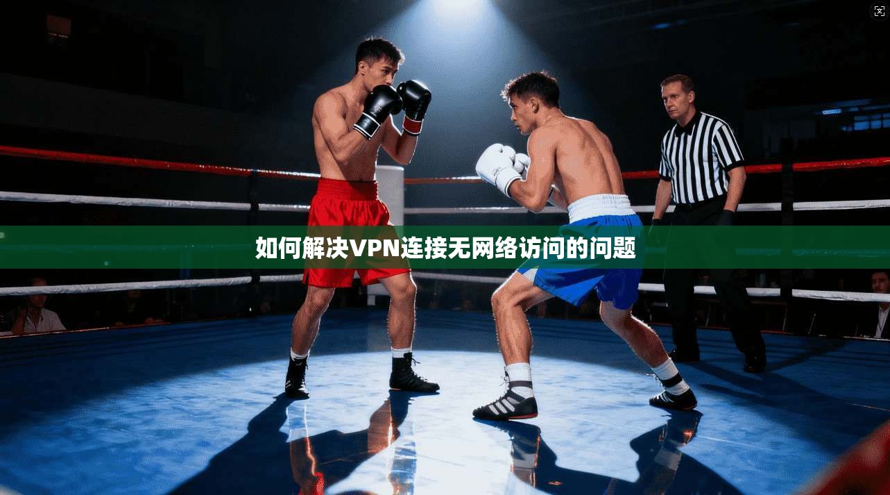 如何解决VPN连接无网络访问的问题