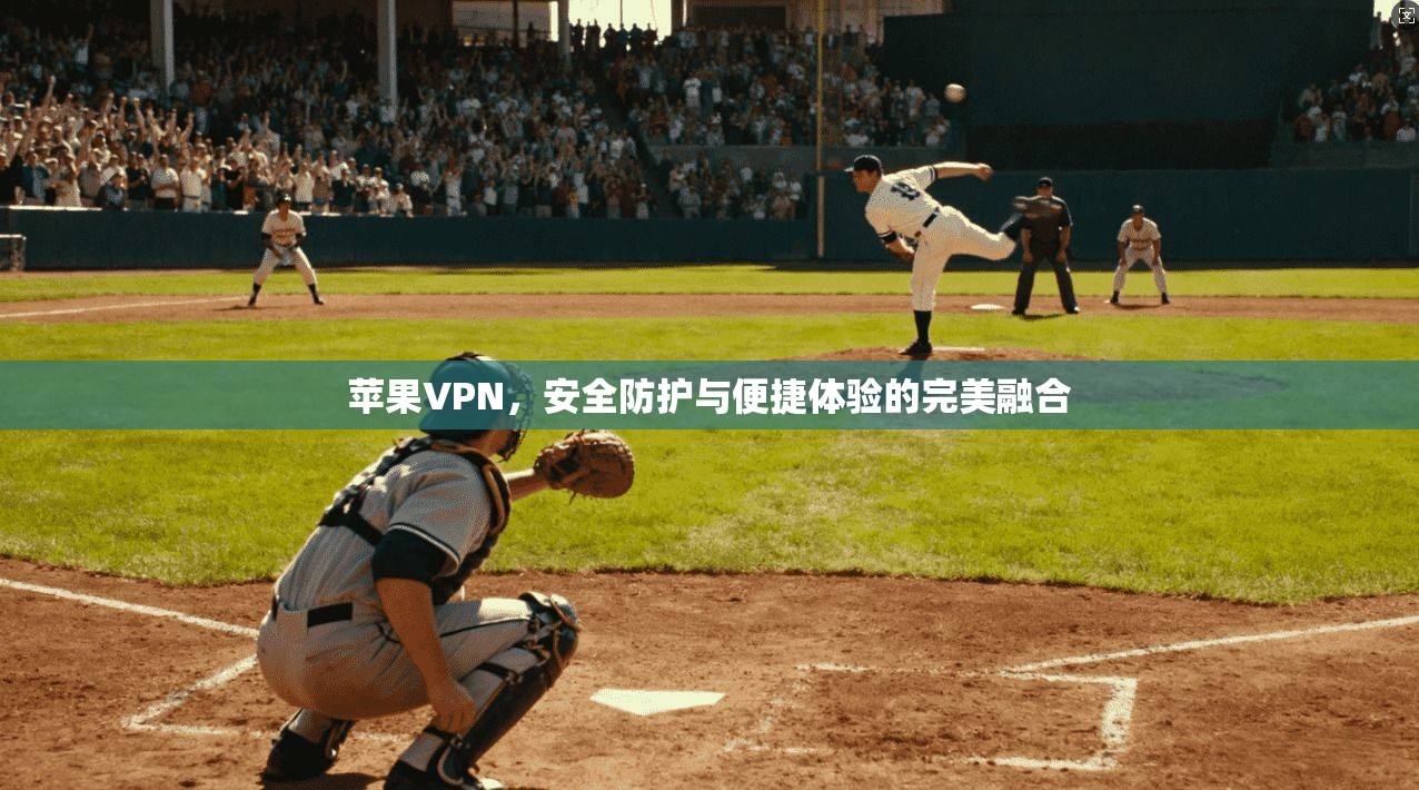 苹果VPN，安全防护与便捷体验的完美融合