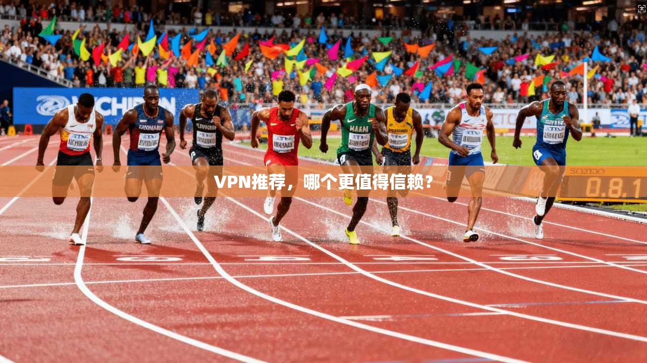 VPN推荐，哪个更值得信赖？
