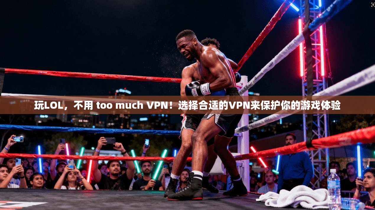 玩LOL，不用 too much VPN！选择合适的VPN来保护你的游戏体验