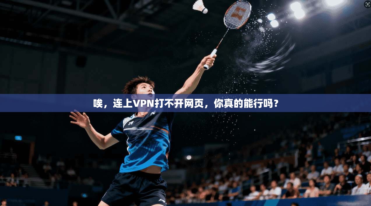 唉，连上VPN打不开网页，你真的能行吗？