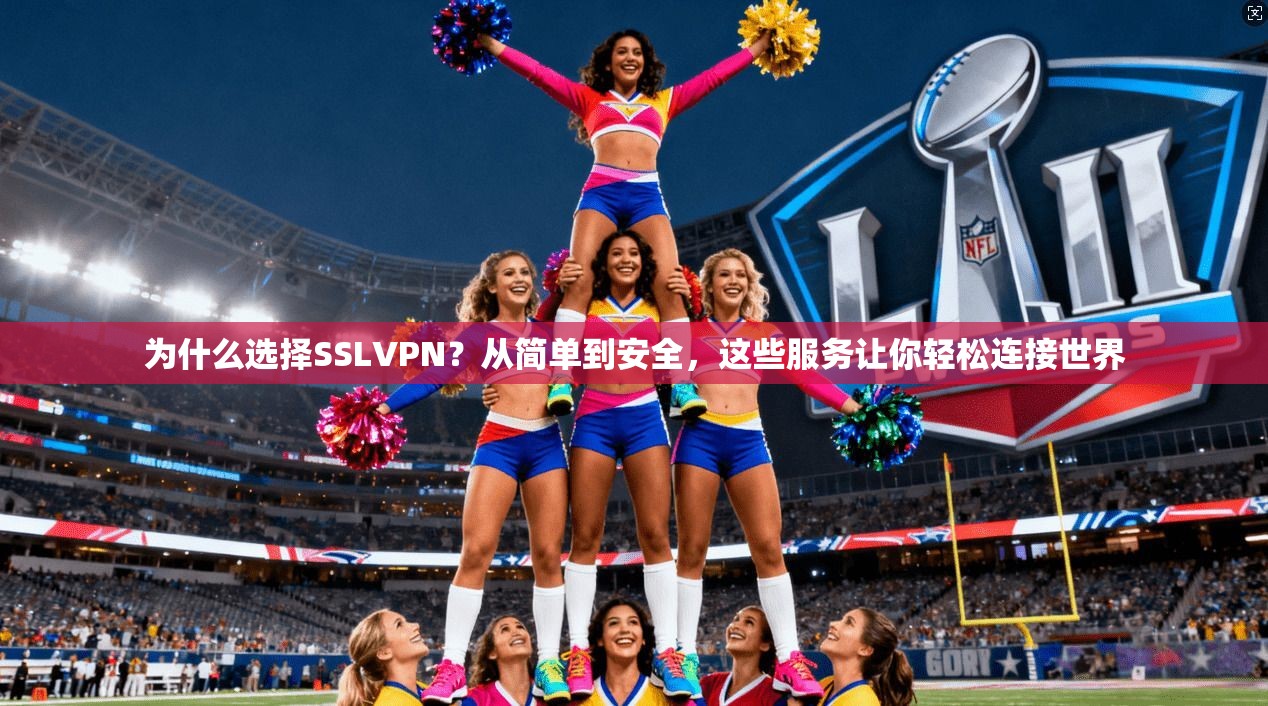 为什么选择SSLVPN？从简单到安全，这些服务让你轻松连接世界